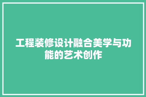 工程装修设计融合美学与功能的艺术创作