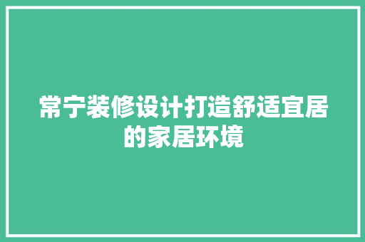 常宁装修设计打造舒适宜居的家居环境