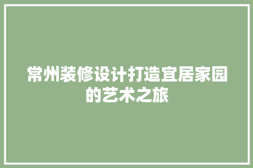 常州装修设计打造宜居家园的艺术之旅