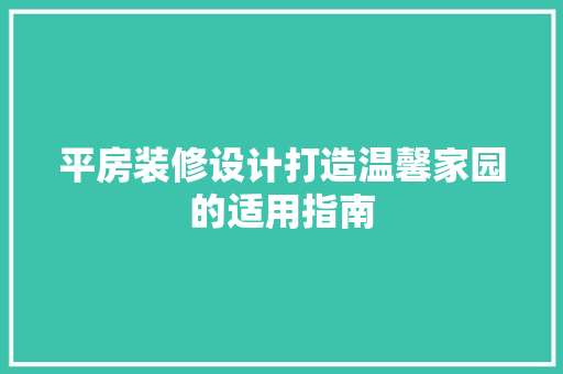 平房装修设计打造温馨家园的适用指南