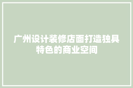 广州设计装修店面打造独具特色的商业空间