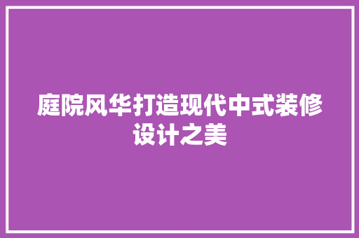 庭院风华打造现代中式装修设计之美
