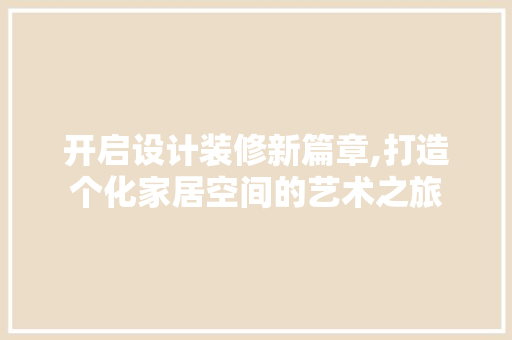开启设计装修新篇章,打造个化家居空间的艺术之旅