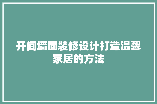 开间墙面装修设计打造温馨家居的方法