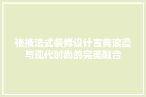 张掖法式装修设计古典浪漫与现代时尚的完美融合