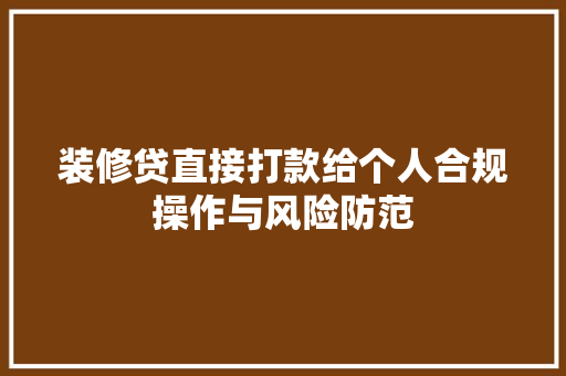 装修贷直接打款给个人合规操作与风险防范