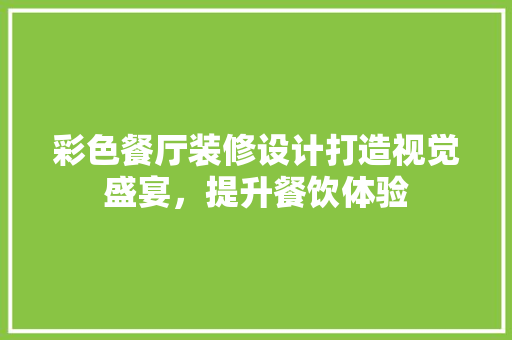 彩色餐厅装修设计打造视觉盛宴，提升餐饮体验