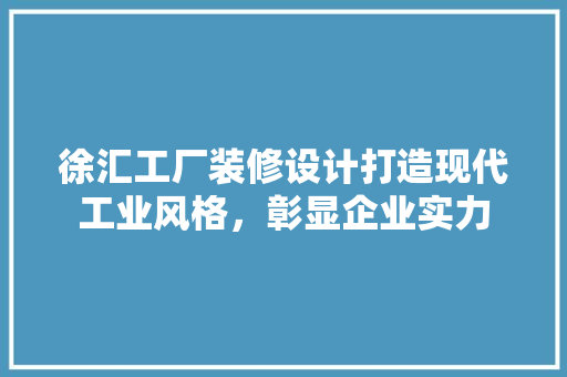 徐汇工厂装修设计打造现代工业风格，彰显企业实力