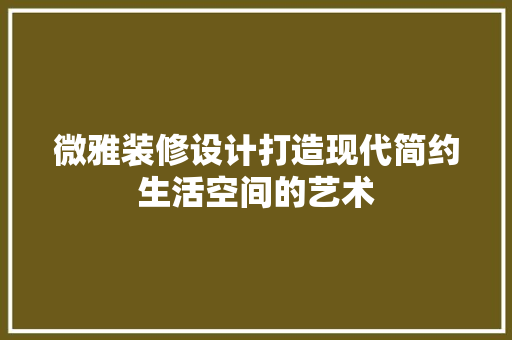 微雅装修设计打造现代简约生活空间的艺术