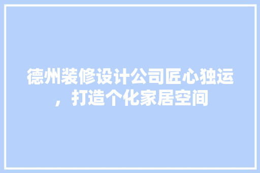 德州装修设计公司匠心独运，打造个化家居空间