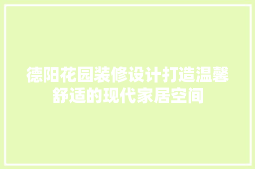 德阳花园装修设计打造温馨舒适的现代家居空间