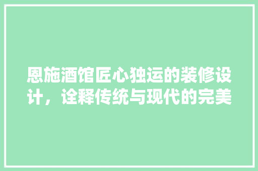恩施酒馆匠心独运的装修设计，诠释传统与现代的完美融合