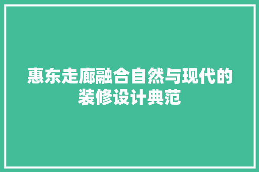 惠东走廊融合自然与现代的装修设计典范
