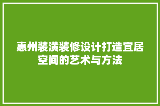 惠州装潢装修设计打造宜居空间的艺术与方法
