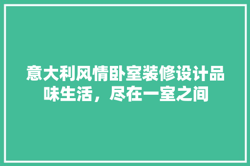 意大利风情卧室装修设计品味生活，尽在一室之间