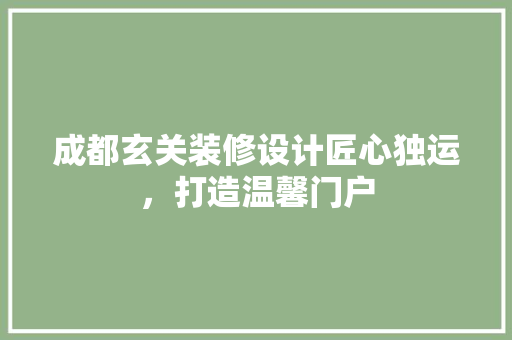 成都玄关装修设计匠心独运，打造温馨门户