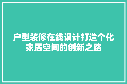 户型装修在线设计打造个化家居空间的创新之路