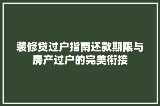 装修贷过户指南还款期限与房产过户的完美衔接