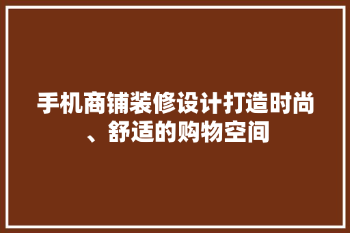 手机商铺装修设计打造时尚、舒适的购物空间