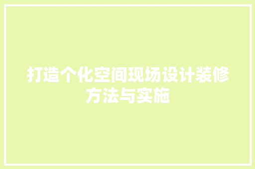 打造个化空间现场设计装修方法与实施