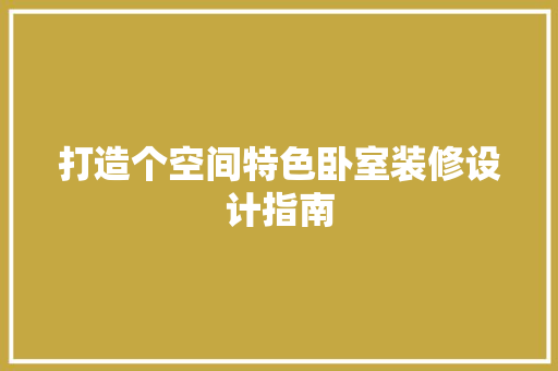 打造个空间特色卧室装修设计指南