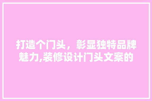 打造个门头，彰显独特品牌魅力,装修设计门头文案的奥秘