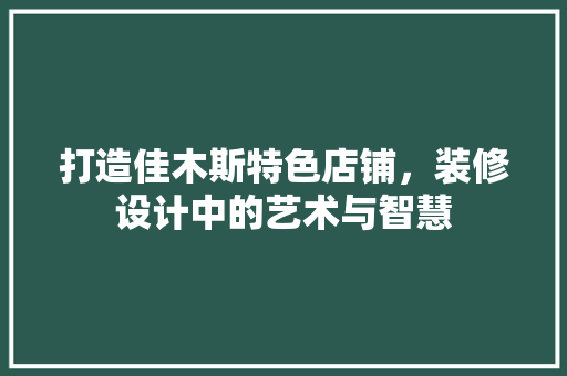 打造佳木斯特色店铺，装修设计中的艺术与智慧