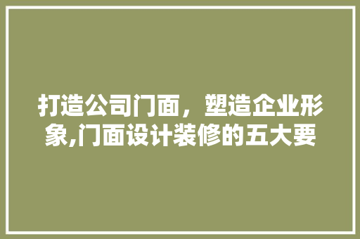 打造公司门面，塑造企业形象,门面设计装修的五大要点