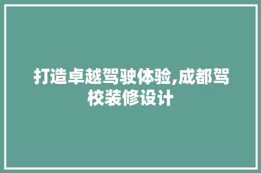 打造卓越驾驶体验,成都驾校装修设计