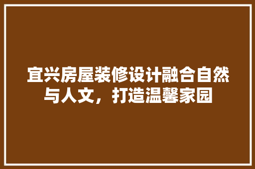 宜兴房屋装修设计融合自然与人文，打造温馨家园