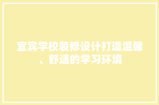 宜宾学校装修设计打造温馨、舒适的学习环境