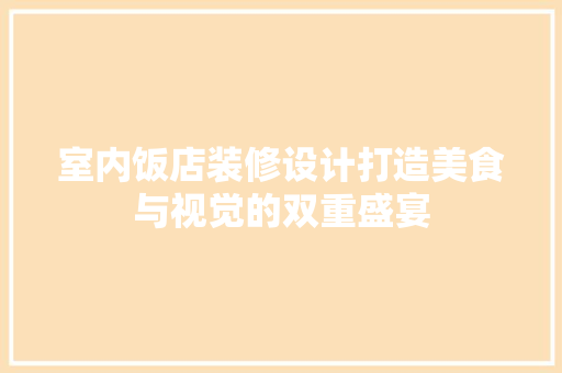 室内饭店装修设计打造美食与视觉的双重盛宴
