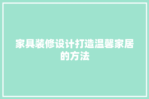 家具装修设计打造温馨家居的方法