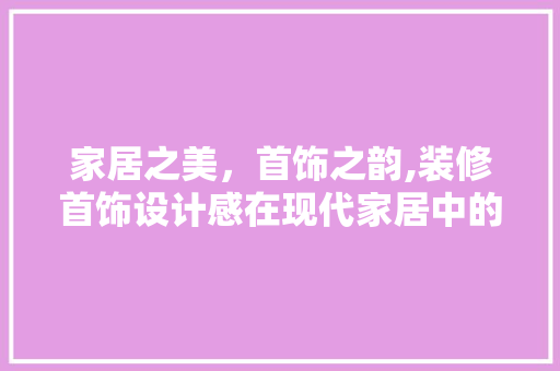 家居之美，首饰之韵,装修首饰设计感在现代家居中的应用