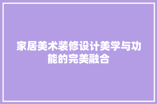 家居美术装修设计美学与功能的完美融合