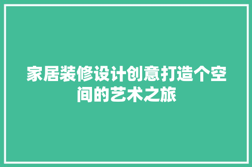 家居装修设计创意打造个空间的艺术之旅