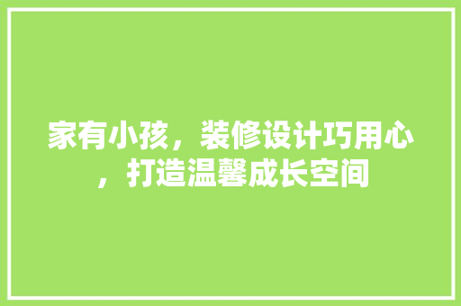 家有小孩，装修设计巧用心，打造温馨成长空间