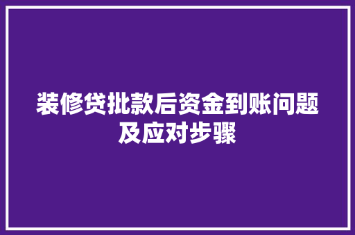 装修贷批款后资金到账问题及应对步骤