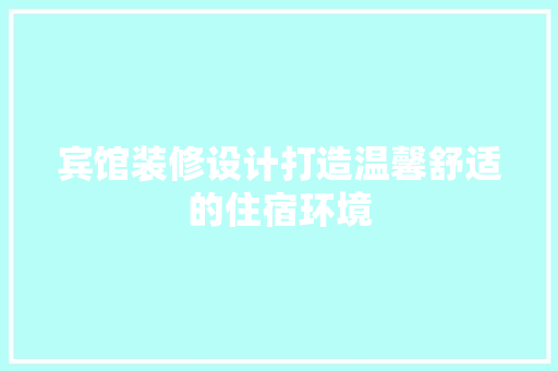 宾馆装修设计打造温馨舒适的住宿环境