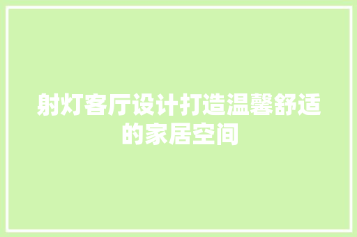射灯客厅设计打造温馨舒适的家居空间