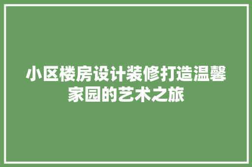 小区楼房设计装修打造温馨家园的艺术之旅