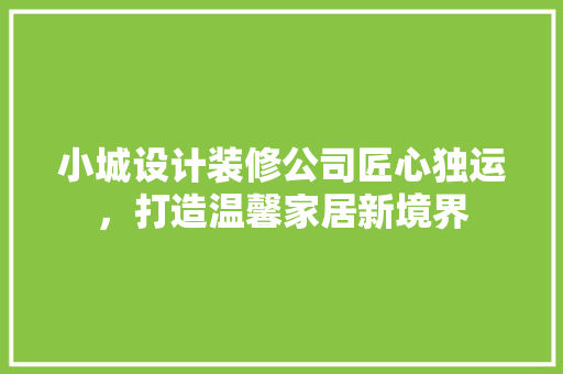 小城设计装修公司匠心独运，打造温馨家居新境界