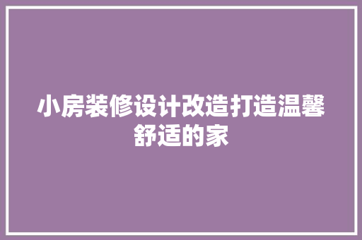 小房装修设计改造打造温馨舒适的家