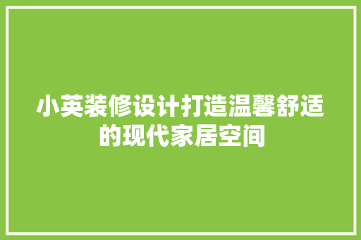 小英装修设计打造温馨舒适的现代家居空间