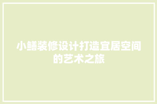 小鳝装修设计打造宜居空间的艺术之旅