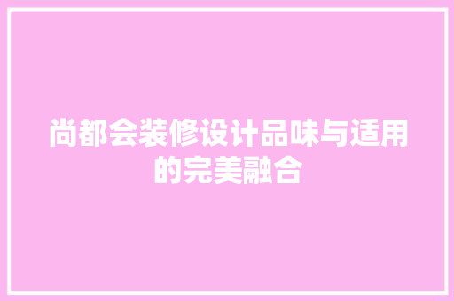 尚都会装修设计品味与适用的完美融合