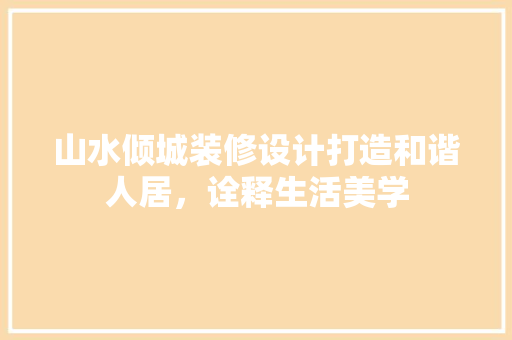 山水倾城装修设计打造和谐人居，诠释生活美学