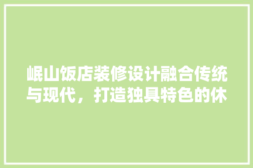 岷山饭店装修设计融合传统与现代，打造独具特色的休闲圣地