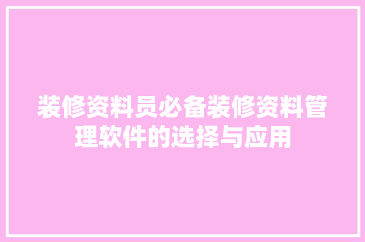 装修资料员必备装修资料管理软件的选择与应用