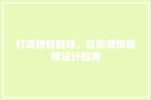 打造独特韵味，自助酒馆装修设计指南